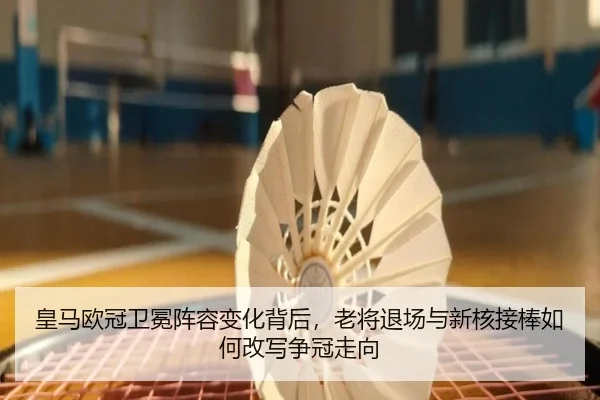 皇马欧冠卫冕阵容变化背后，老将退场与新核接棒如何改写争冠走向